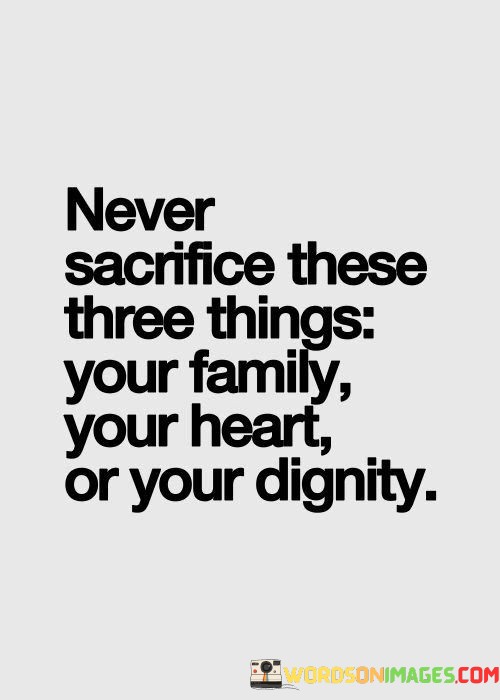 Never Sacrifice These Three Things Your Family Your Heart Quotes