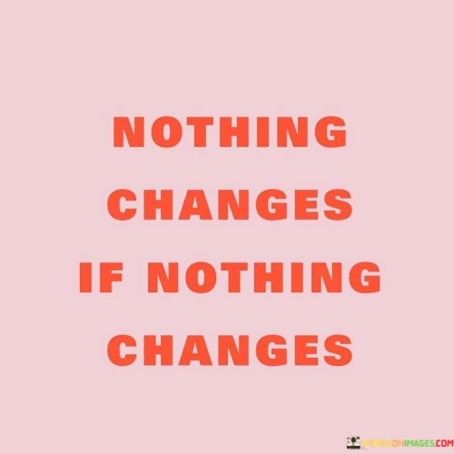 Nothing-Changes-If-Nothing-Changes-Quotes.jpeg