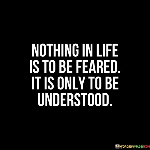 Nothing-In-Life-Is-To-Be-Feared-It-Is-Only-To-Be-Understood-Quotes.jpeg
