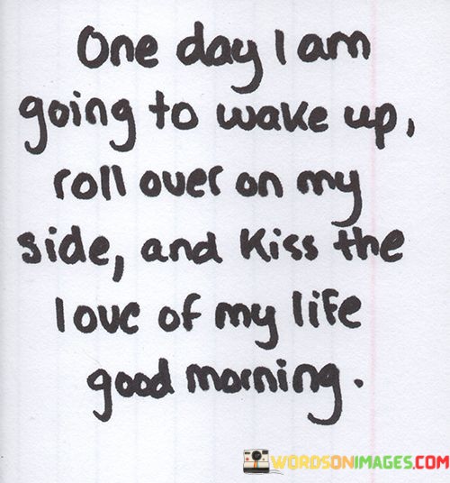 One-Day-I-Am-Going-To-Wake-Up-Roll-Over-On-My-Side-Quotes.jpeg