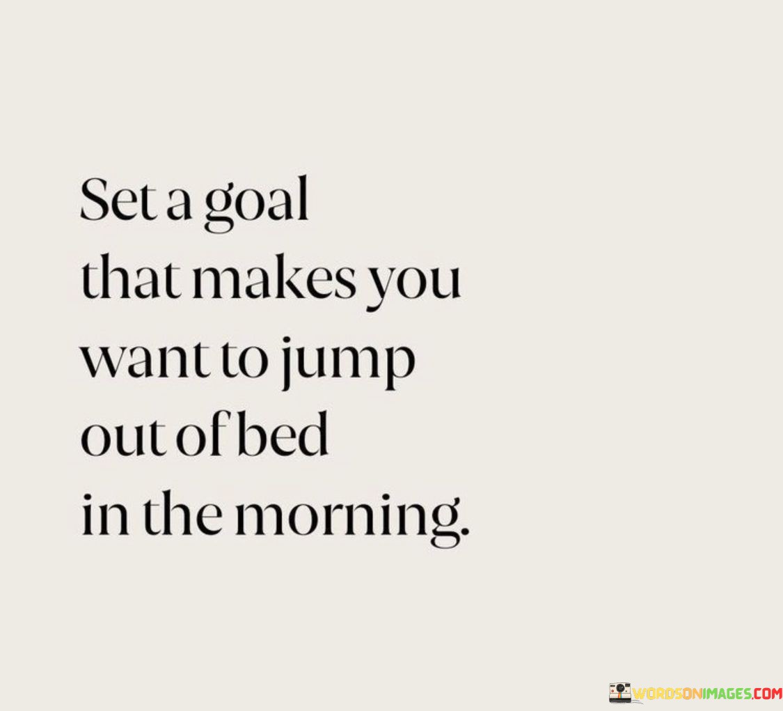 Set A Goal That Makes You Want To Jump Out Of Bed Quotes
