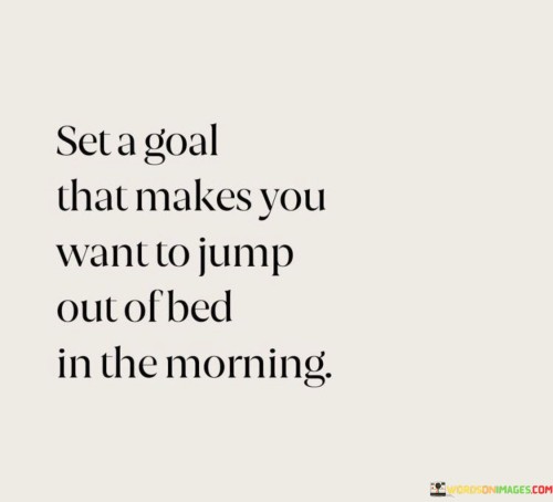 Set-A-Goal-That-Makes-You-Want-To-Jump-Out-Of-Bed-Quotes.jpeg