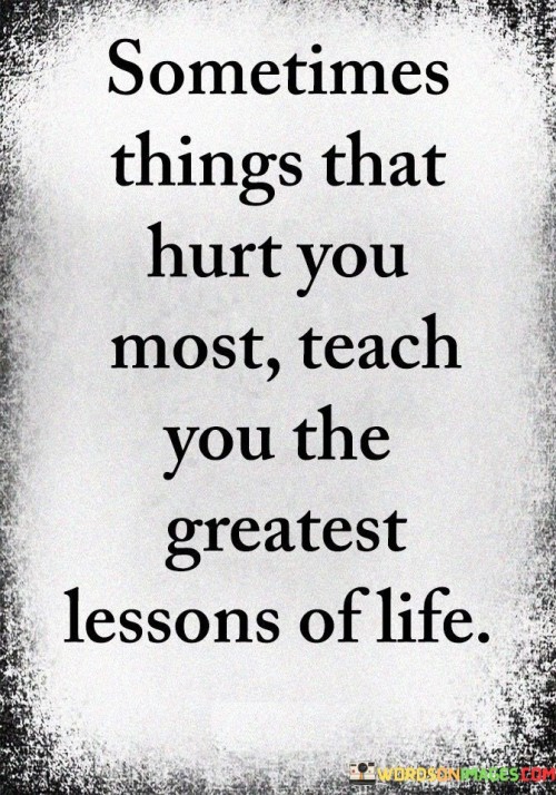 Sometimes-Things-That-Hurt-You-Most-Teach-You-The-Quotes.jpeg
