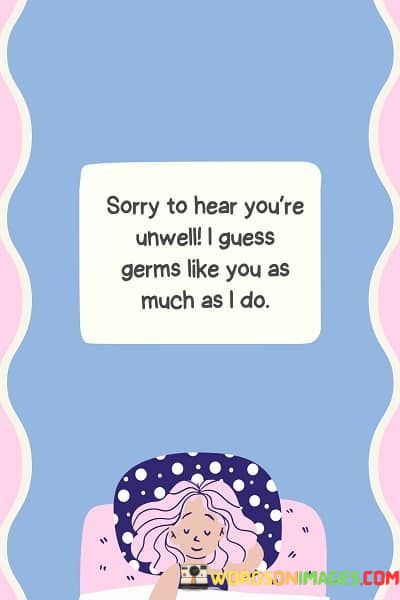 Sorry-To-Hear-Youre-Unwell-I-Guess-Germs-Like-You-As-Much-As-I-Do-Quotes.jpeg