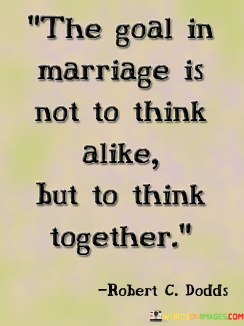 The Goal In Marriage Is Not To Think Alike But To Think Quotes