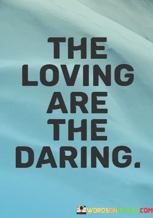 The-Loving-Are-The-Daring-Quotes.jpeg
