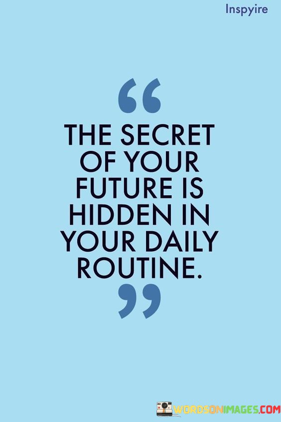 The Secret Of Your Future Is Hidden In Your Daily Routine Quotes