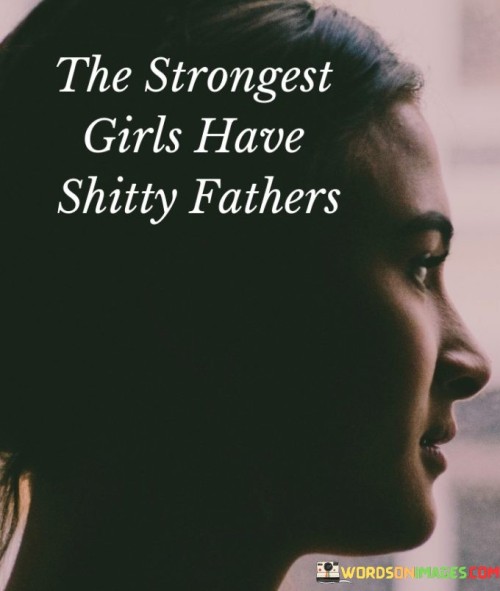 The-Strongest-Girls-Have-Shitty-Fathers-Quotes.jpeg