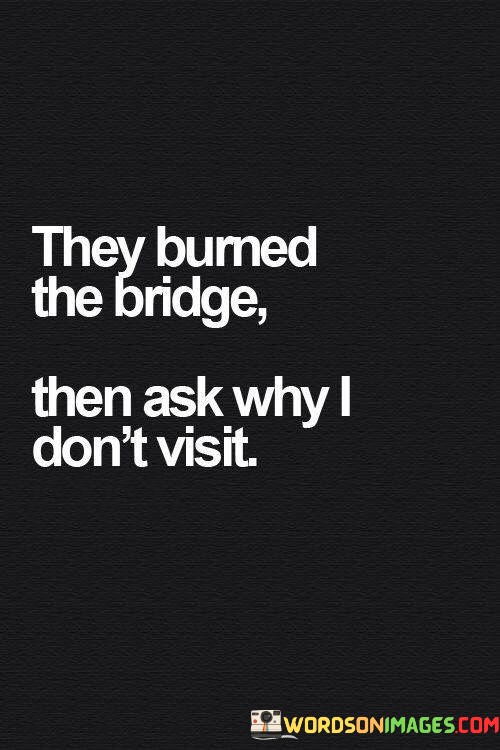 They-Burned-The-Bridge-Than-Ask-Why-I-Dont-Visit-Quotes.jpeg