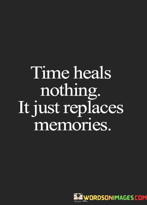 Time-Heals-Nothing-It-Just-Replaces-Memories-Quotes.jpeg