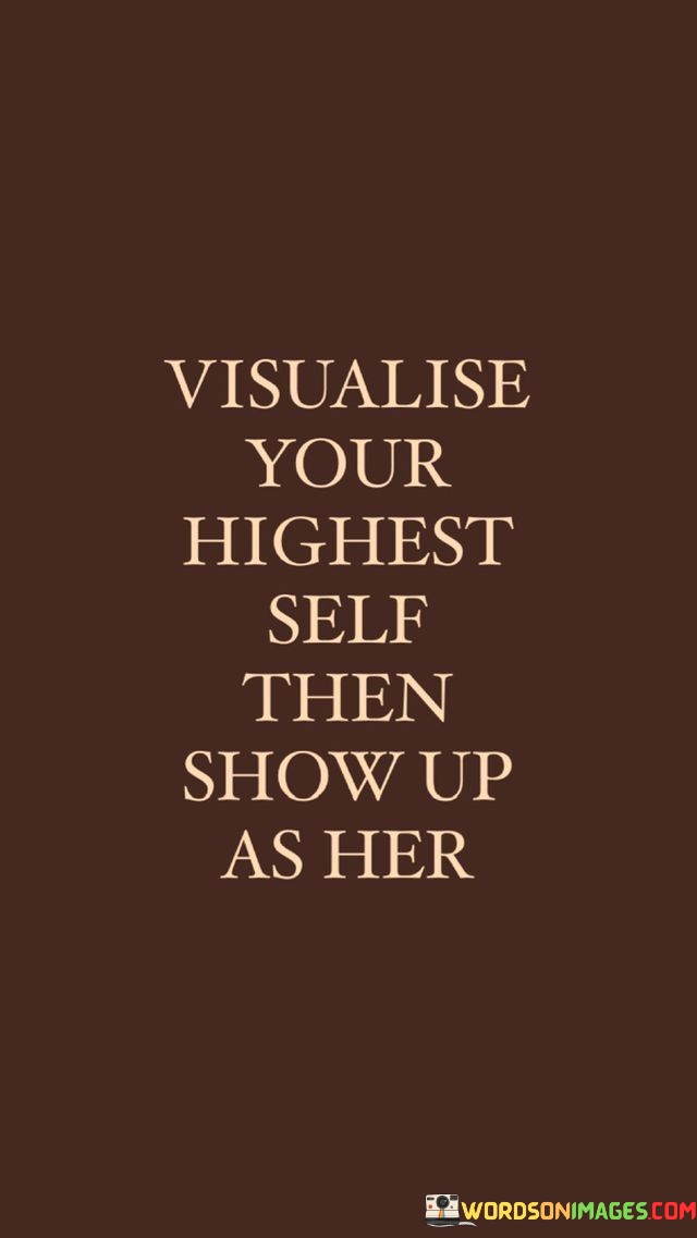 Visualise Your Highest Self Then Show Up As Her Quotes