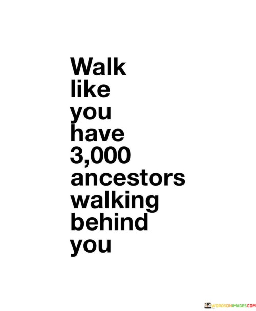 Walk-Like-You-Have-3000-Ancestors-Walking-Behind-You-Quotes.jpeg