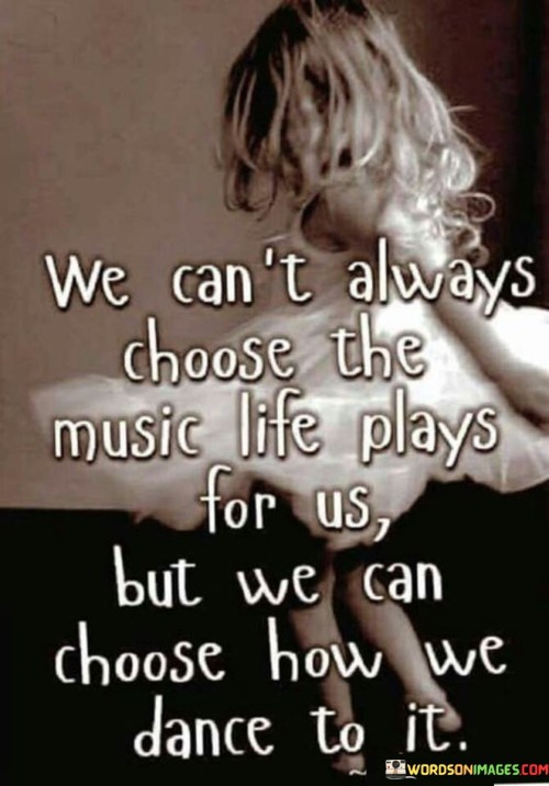 We-Cant-Always-Choose-The-Music-Life-Plays-For-Us-But-We-Can-Quotes.jpeg