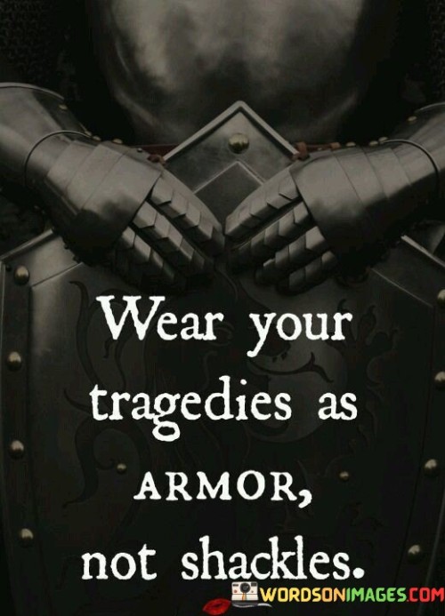 Wear-Your-Tragedies-As-Armor-Not-Shackles-Quotes.jpeg