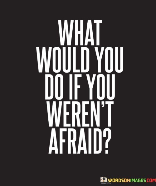 What-Would-You-Do-If-You-Werent-Afraid-Quotes.jpeg