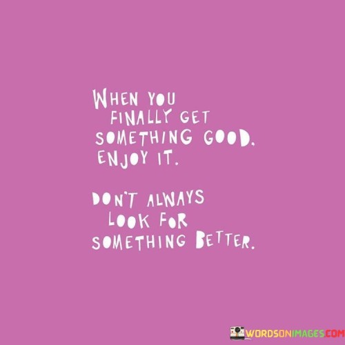 When-You-Finally-Get-Something-Good-Enjoy-It-Quotes.jpeg