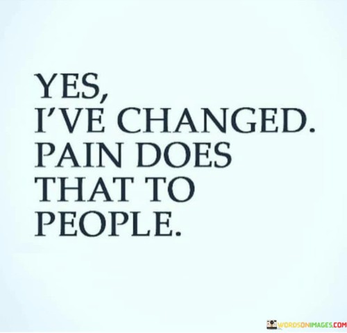 Yes-Ive-Changed-Pain-Does-That-To-People-Quotes.jpeg
