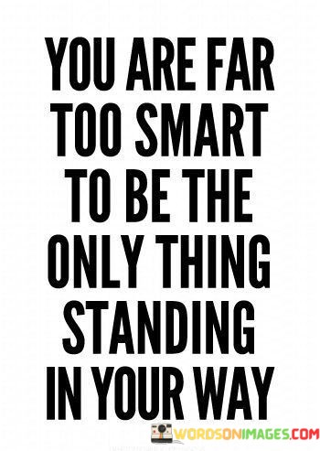 You-Are-Far-Too-Smart-To-Be-The-Only-Thing-Standing-In-Your-Way-Quotes.jpeg