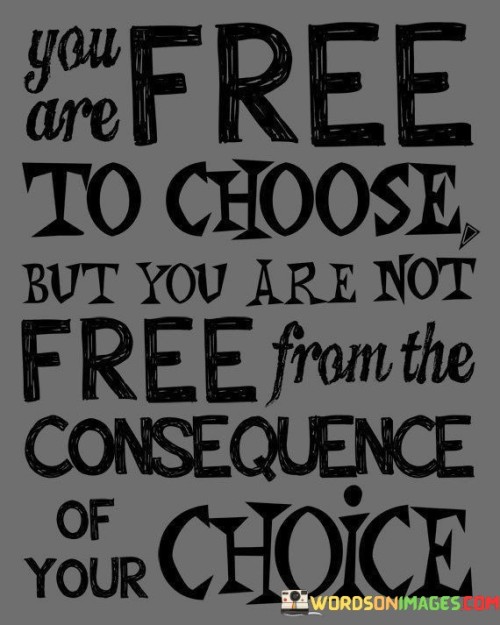 You-Are-Free-To-Choose-But-You-Are-Not-Free-From-Quotes.jpeg