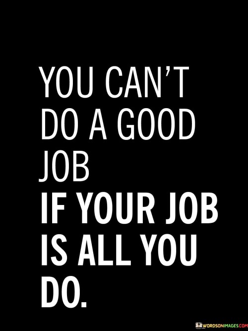 You-Cant-Do-A-Good-Job-If-Your-Job-Is-All-You-Do-Quotes.jpeg
