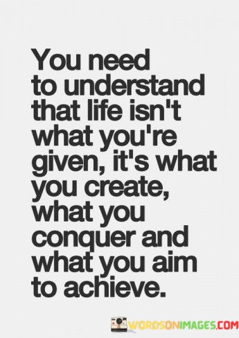 You-Need-To-Understand-That-Life-Isnt-What-Youre-Given-Quotes.jpeg