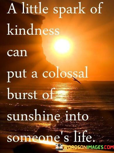 A-Little-Spark-Of-Kindness-Can-Put-A-Colossal-Burst-Of-Sunshine-Quotes.jpeg