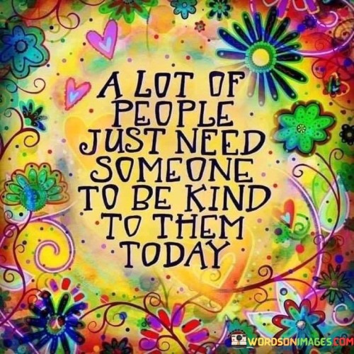 A-Lot-Of-People-Just-Needed-Someone-To-Be-Kind-To-Them-Today-Quotes.jpeg