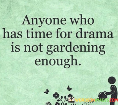 Anyone-Who-Has-Time-For-Drama-Is-Not-Gardening-Enough-Quotes.jpeg