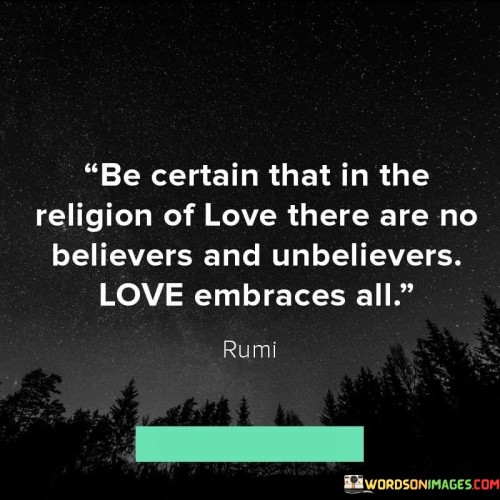 Be Certain That In The Religion Of Love There Are No Believers And Quotes