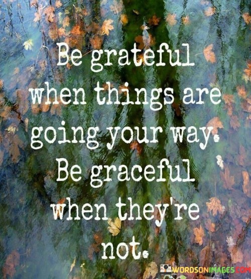 Be-Grateful-When-Things-Are-Going-Your-Way-Be-Graceful-Quotes.jpeg