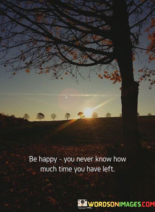 Be-Happy-You-Nevert-Know-How-Much-Time-You-Quotes.jpeg