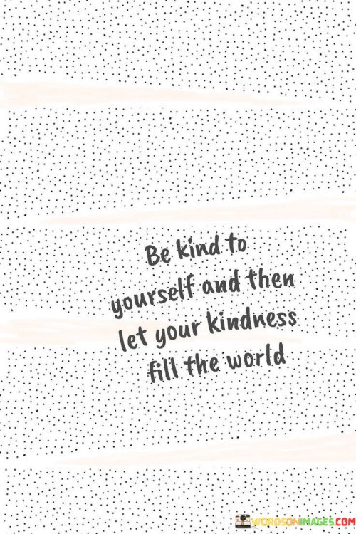 Be-Kind-To-Yourself-And-Then-Let-Your-Kindness-Fill-The-World-Quotes.jpeg