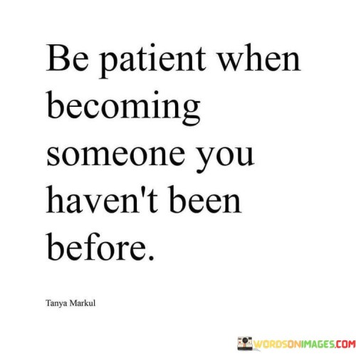 Be-Patient-When-Becoming-Someone-You-Havent-Been-Before-Quotes-Quotes.jpeg