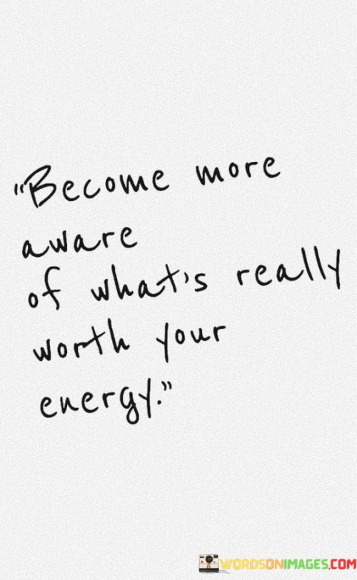 Become More Aware Of What's Really Worth You Energy Quotes