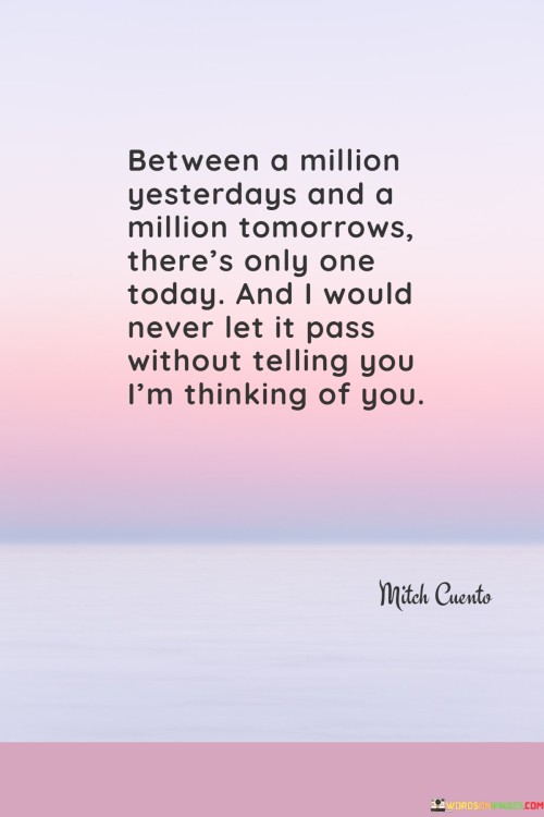 Between-A-Million-Yesterdays-And-A-Million-Tomorrows-Theres-Only-One-Today-And-I-Would-Never-Quotesdb3ecfaa76960fc5.jpeg