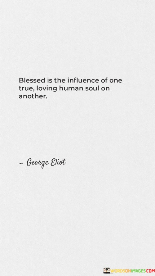 Blessed Is The Influence Of One True Loving Human Soul On Another Quotes