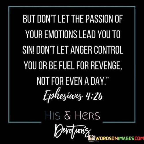 But Don't Let The Passion Of Your Emotions Lead Quotes