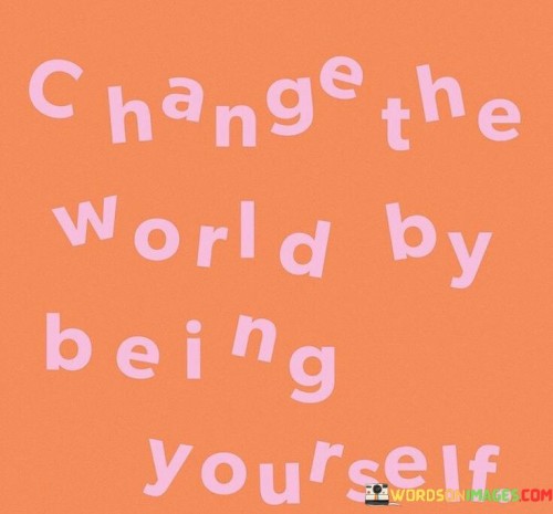 Change The World By Being Yourself Quotes