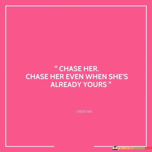 Chase Her Chase Her Even When She's Already Yours Quotes