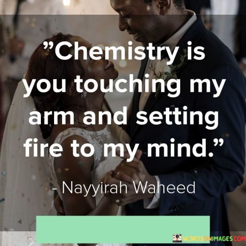 Chemistry Is You Touching My Arm And Setting Fire To My Mind Quotes