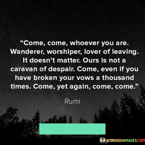 Come Come Whoever You Are Wanderer Worshiper Lover Of Leaving It Doesn't Quotes