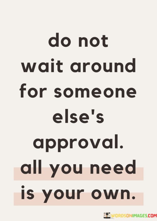 Do Not Wait Around For Someone Else's Approvel Quotes