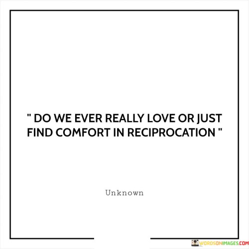 Do-We-Ever-Really-Love-Or-Just-Find-Comfort-In-Reciprocation-Quotesfb06cff809a8d6c1.jpeg