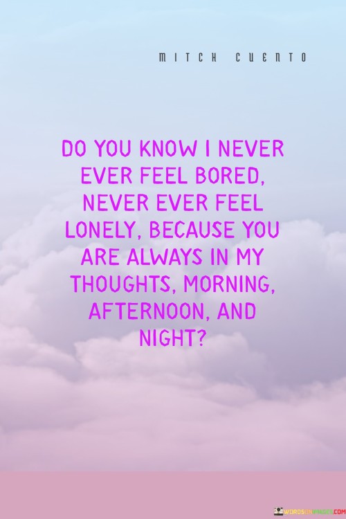 Do-You-Know-I-Never-Ever-Feel-Bored-Never-Ever-Feel-Lonely-Because-You-Are-Always-In-My-Quotes.jpeg