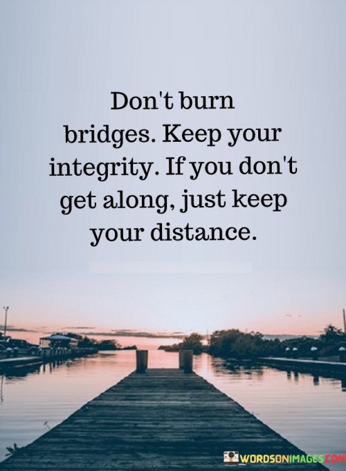 Don't Burn Bridges Keep Your Integrity If You Don't Get Along Quotes