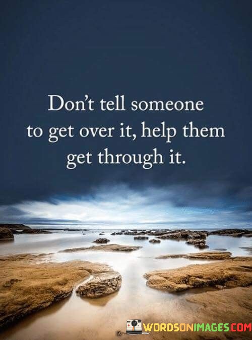 Dont-Let-Someone-To-Get-Over-It-Help-Them-Get-Through-It-Quotesfb6996dc25c2cec9.jpeg