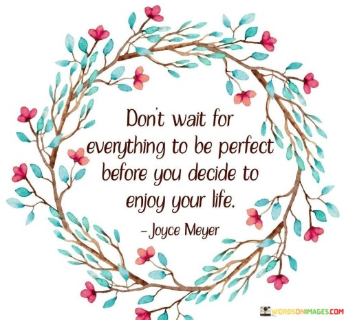 Don't Wait For Everything To Be Perfect Before You Decide To Quotes