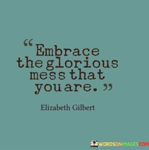 Embrace-The-Glorious-Mess-That-You-Are-Quotes49d004f3206583f2.jpeg