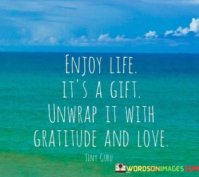 Enjoy-Life-Its-A-Gift-Unwarp-It-With-Gratitude-Quotes.jpeg