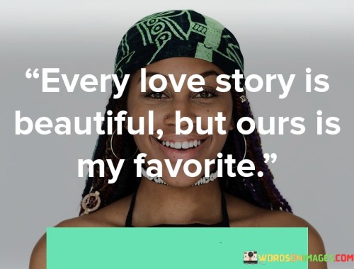 Every-Love-Story-Is-Beautiful-But-Ours-Is-My-Favorite-Quotes232c948988680ae0.jpeg